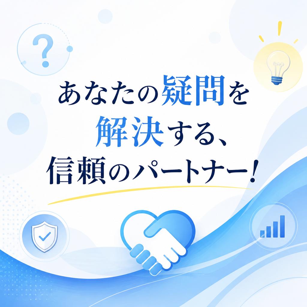 あなたの疑問を解決する、信頼のパートナー！
